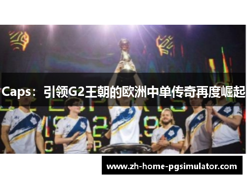 Caps：引领G2王朝的欧洲中单传奇再度崛起