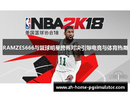 RAMZES666与篮球明星跨界对决引爆电竞与体育热潮