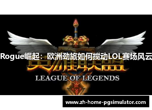 Rogue崛起：欧洲劲旅如何搅动LOL赛场风云