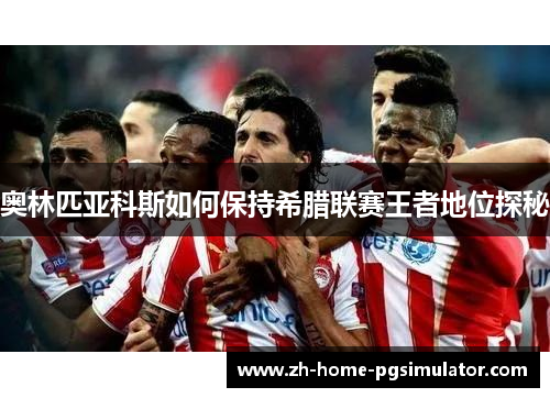 奥林匹亚科斯如何保持希腊联赛王者地位探秘