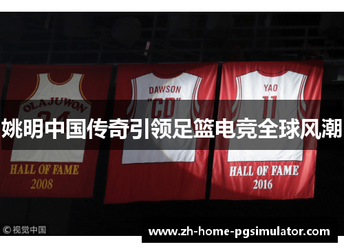 姚明中国传奇引领足篮电竞全球风潮