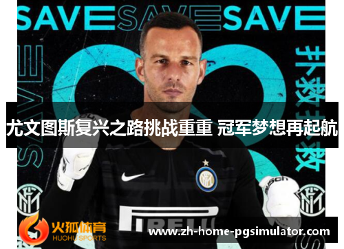 尤文图斯复兴之路挑战重重 冠军梦想再起航