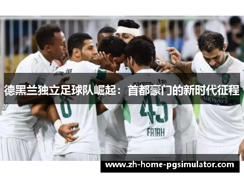 德黑兰独立足球队崛起：首都豪门的新时代征程